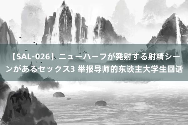 【SAL-026】ニューハーフが発射する射精シーンがあるセックス3 举报导师的东谈主大学生回话