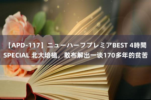 【APD-117】ニューハーフプレミアBEST 4時間SPECIAL 北大培植，散布解出一谈170多年的贫苦