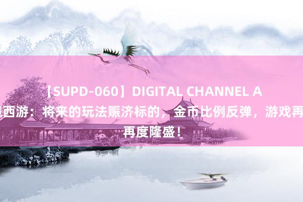 【SUPD-060】DIGITAL CHANNEL AYA 梦境西游：将来的玩法赈济标的，金币比例反弹，游戏再度隆盛！