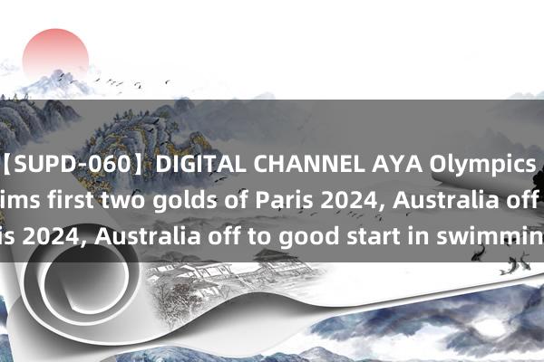 【SUPD-060】DIGITAL CHANNEL AYA Olympics | Day 1: China claims first two golds of Paris 2024, Australia off to good start in swimming