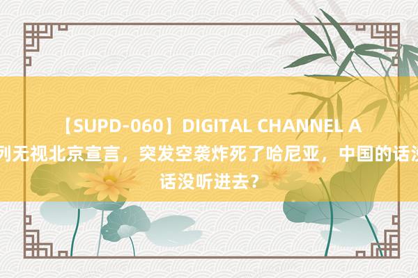 【SUPD-060】DIGITAL CHANNEL AYA 以色列无视北京宣言，突发空袭炸死了哈尼亚，中国的话没听进去？