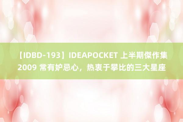 【IDBD-193】IDEAPOCKET 上半期傑作集2009 常有妒忌心，热衷于攀比的三大星座