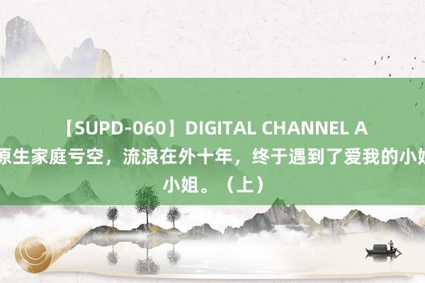 【SUPD-060】DIGITAL CHANNEL AYA 我被原生家庭亏空，流浪在外十年，终于遇到了爱我的小姐。（上）