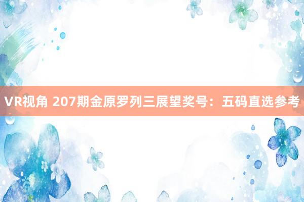 VR视角 207期金原罗列三展望奖号：五码直选参考