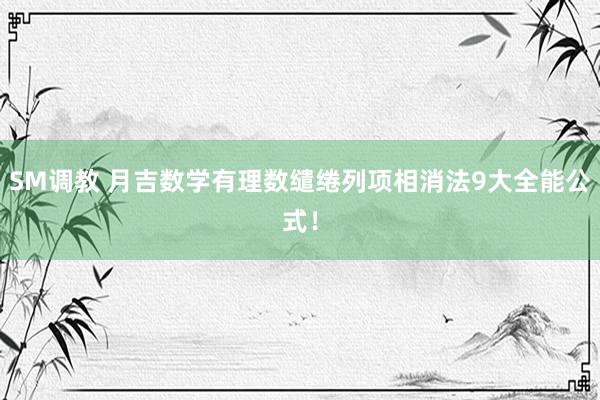 SM调教 月吉数学有理数缱绻列项相消法9大全能公式！