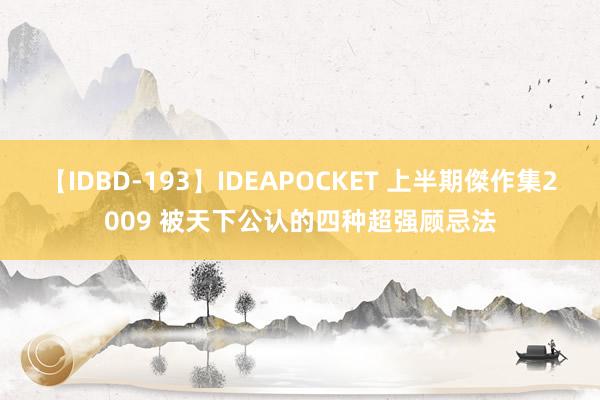 【IDBD-193】IDEAPOCKET 上半期傑作集2009 被天下公认的四种超强顾忌法