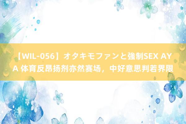 【WIL-056】オタキモファンと強制SEX AYA 体育反昂扬剂亦然赛场，中好意思判若界限