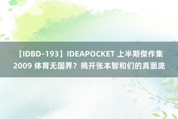 【IDBD-193】IDEAPOCKET 上半期傑作集2009 体育无国界？揭开张本智和们的真面庞