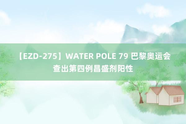 【EZD-275】WATER POLE 79 巴黎奥运会查出第四例昌盛剂阳性