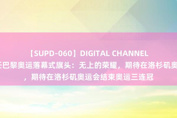 【SUPD-060】DIGITAL CHANNEL AYA 李发彬复兴担任巴黎奥运落幕式旗头：无上的荣耀，期待在洛杉矶奥运会结束奥运三连冠