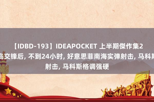 【IDBD-193】IDEAPOCKET 上半期傑作集2009 黄岩岛交锋后, 不到24小时, 好意思菲南海实弹射击, 马科斯格调强硬