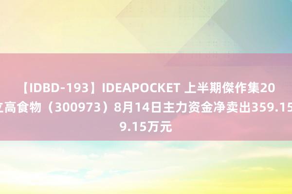 【IDBD-193】IDEAPOCKET 上半期傑作集2009 立高食物（300973）8月14日主力资金净卖出359.15万元