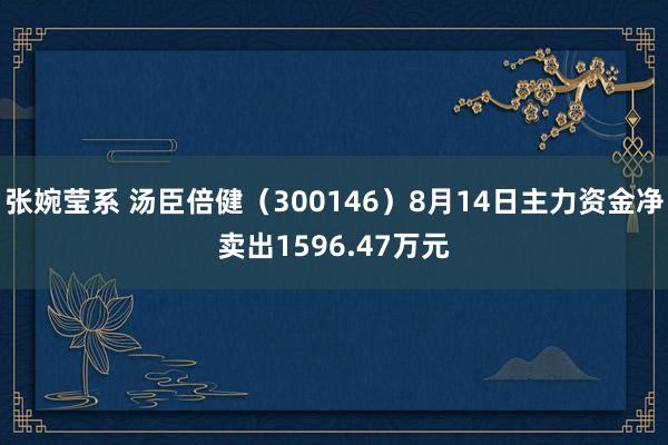 张婉莹系 汤臣倍健（300146）8月14日主力资金净卖出1596.47万元