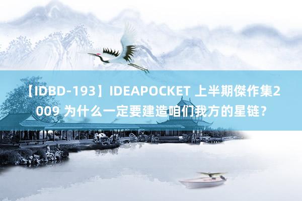 【IDBD-193】IDEAPOCKET 上半期傑作集2009 为什么一定要建造咱们我方的星链？