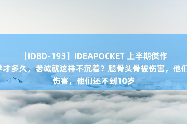 【IDBD-193】IDEAPOCKET 上半期傑作集2009 开学才多久，老诚就这样不沉着？腿骨头骨被伤害，他们还不到10岁