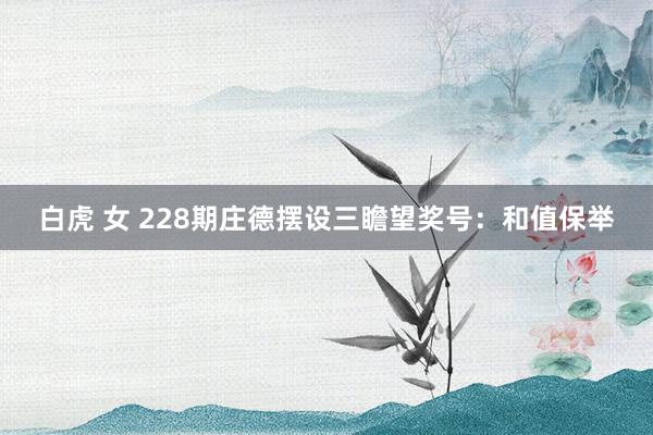 白虎 女 228期庄德摆设三瞻望奖号：和值保举