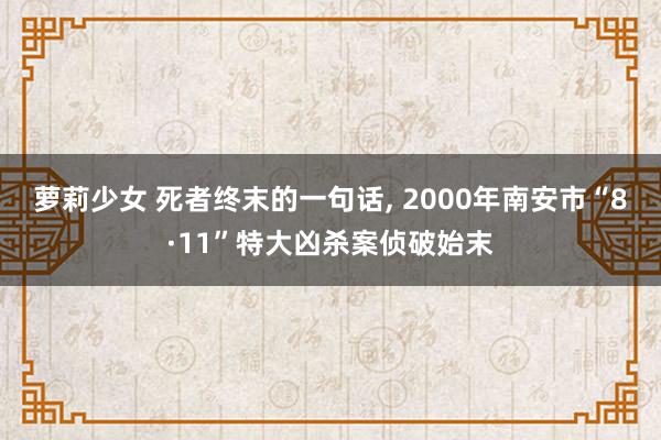 萝莉少女 死者终末的一句话, 2000年南安市“8·11”特大凶杀案侦破始末