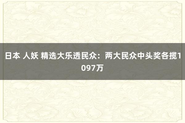 日本 人妖 精选大乐透民众：两大民众中头奖各揽1097万