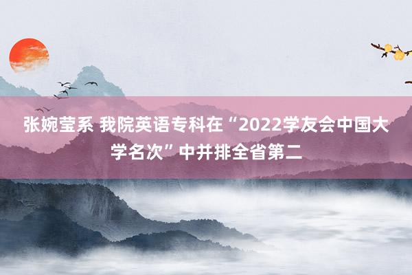 张婉莹系 我院英语专科在“2022学友会中国大学名次”中并排全省第二